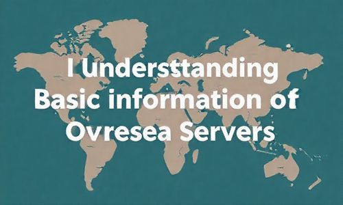 一、 了解海外服务器的基本情况